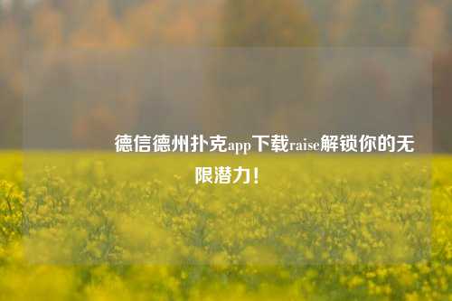 👍德信德州扑克app下载raise解锁你的无限潜力！