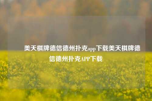 ✌️美天棋牌德信德州扑克app下载美天棋牌德信德州扑克APP下载