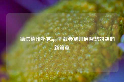 ✌️德信德州扑克app下载参赛开启智慧对决的新篇章