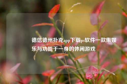 👍德信德州扑克app下载ps软件一款集娱乐与功能于一身的休闲游戏