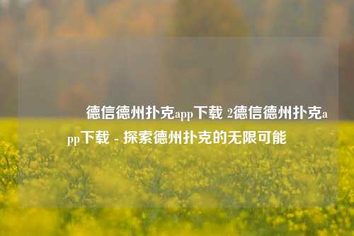 👍德信德州扑克app下载 2德信德州扑克app下载 - 探索德州扑克的无限可能