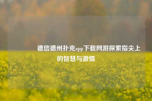 🌈德信德州扑克app下载网游探索指尖上的智慧与激情
