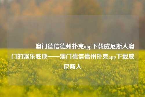 👈澳门德信德州扑克app下载威尼斯人澳门的娱乐胜地——澳门德信德州扑克app下载威尼斯人