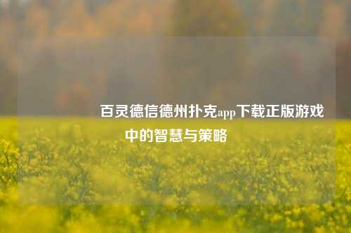 🎖️百灵德信德州扑克app下载正版游戏中的智慧与策略