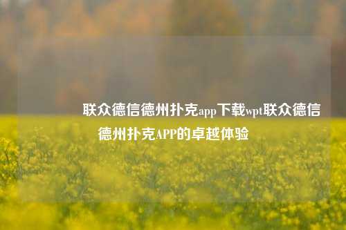 🏆联众德信德州扑克app下载wpt联众德信德州扑克APP的卓越体验