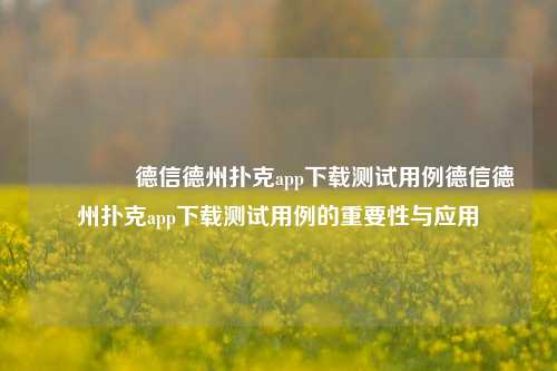 👍德信德州扑克app下载测试用例德信德州扑克app下载测试用例的重要性与应用