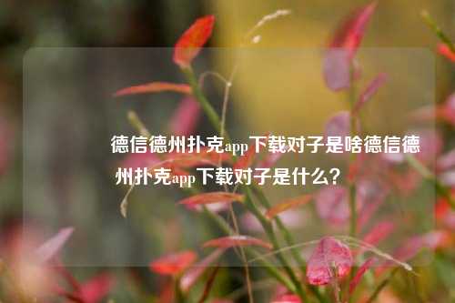 🥉德信德州扑克app下载对子是啥德信德州扑克app下载对子是什么？