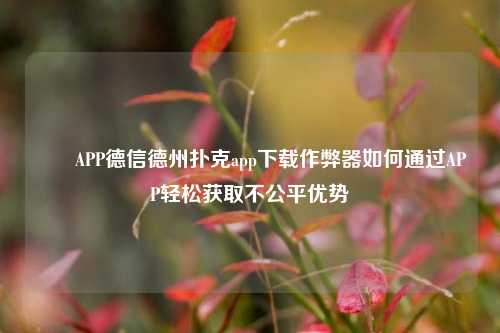 ✌️APP德信德州扑克app下载作弊器如何通过APP轻松获取不公平优势