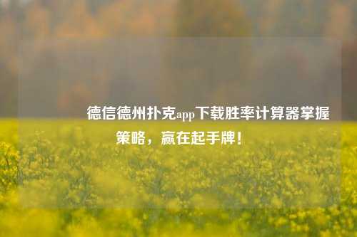 🌈德信德州扑克app下载胜率计算器掌握策略，赢在起手牌！