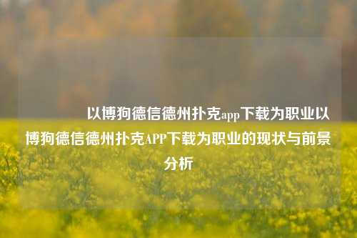 🥈以博狗德信德州扑克app下载为职业以博狗德信德州扑克APP下载为职业的现状与前景分析