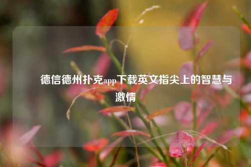 ✌️德信德州扑克app下载英文指尖上的智慧与激情