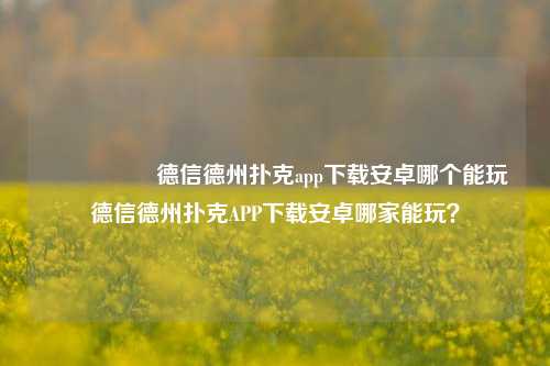 🎖️德信德州扑克app下载安卓哪个能玩德信德州扑克APP下载安卓哪家能玩？