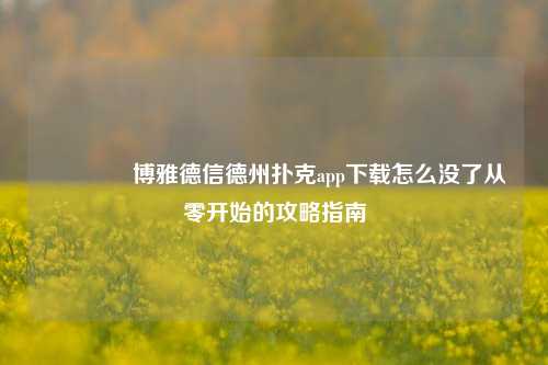 🏆博雅德信德州扑克app下载怎么没了从零开始的攻略指南