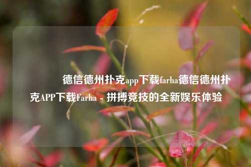 🥈德信德州扑克app下载farha德信德州扑克APP下载Farha - 拼搏竞技的全新娱乐体验
