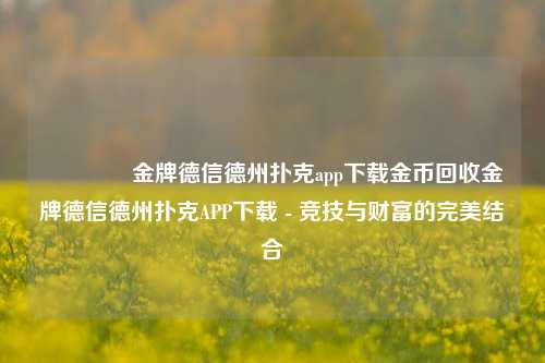🥇金牌德信德州扑克app下载金币回收金牌德信德州扑克APP下载 - 竞技与财富的完美结合