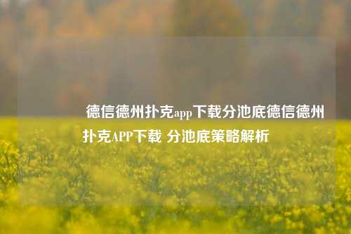🥈德信德州扑克app下载分池底德信德州扑克APP下载 分池底策略解析