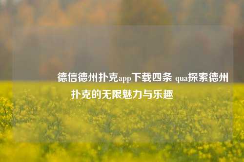 👍德信德州扑克app下载四条 qua探索德州扑克的无限魅力与乐趣