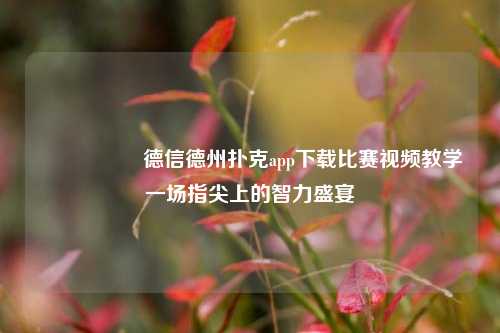 🎖️德信德州扑克app下载比赛视频教学一场指尖上的智力盛宴