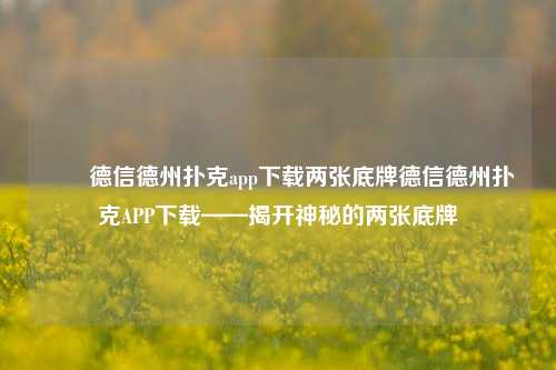 ✌️德信德州扑克app下载两张底牌德信德州扑克APP下载——揭开神秘的两张底牌