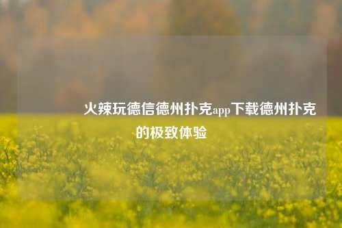 👉火辣玩德信德州扑克app下载德州扑克的极致体验