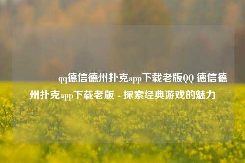 🥈qq德信德州扑克app下载老版QQ 德信德州扑克app下载老版 - 探索经典游戏的魅力