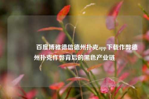 👉百度博雅德信德州扑克app下载作弊德州扑克作弊背后的黑色产业链