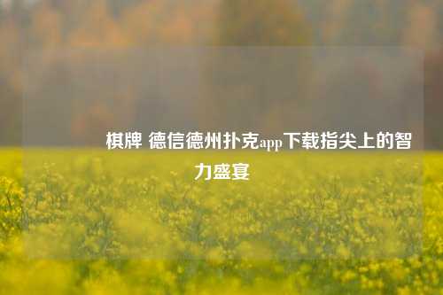 🥇棋牌 德信德州扑克app下载指尖上的智力盛宴