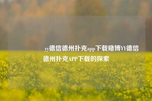 🎖️yy德信德州扑克app下载赌博YY德信德州扑克APP下载的探索