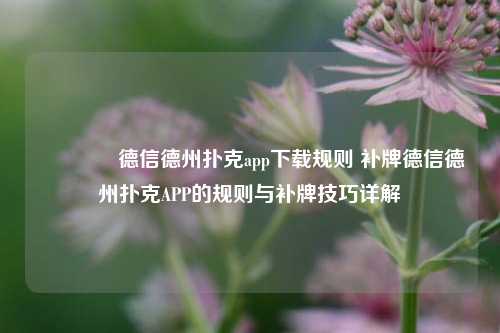 🥈德信德州扑克app下载规则 补牌德信德州扑克APP的规则与补牌技巧详解