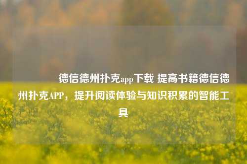 🥈德信德州扑克app下载 提高书籍德信德州扑克APP，提升阅读体验与知识积累的智能工具