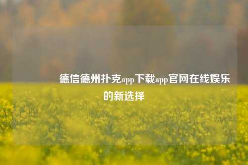 🌈德信德州扑克app下载app官网在线娱乐的新选择