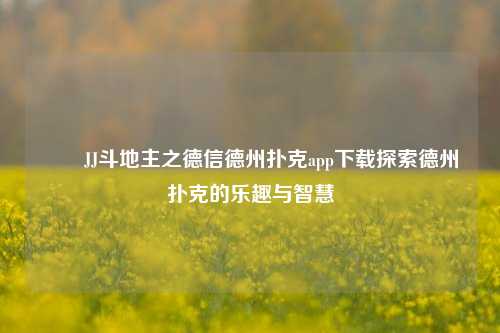 ✌️JJ斗地主之德信德州扑克app下载探索德州扑克的乐趣与智慧