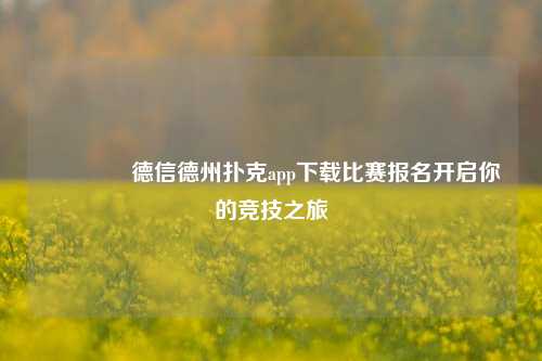 👍德信德州扑克app下载比赛报名开启你的竞技之旅