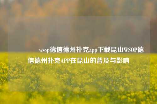 🥈wsop德信德州扑克app下载昆山WSOP德信德州扑克APP在昆山的普及与影响