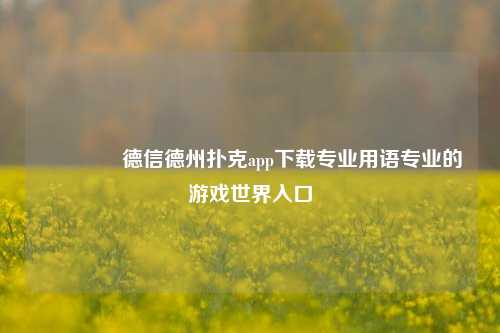 👉德信德州扑克app下载专业用语专业的游戏世界入口