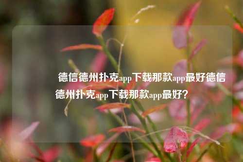 👍德信德州扑克app下载那款app最好德信德州扑克app下载那款app最好？