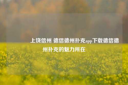 🥉上饶信州 德信德州扑克app下载德信德州扑克的魅力所在