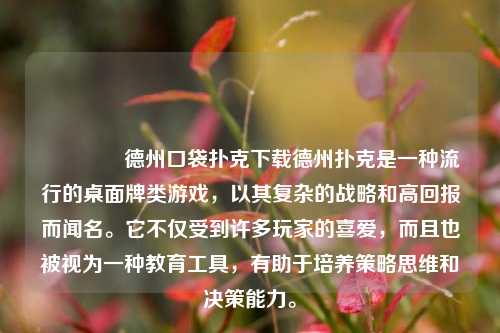 👍德州口袋扑克下载德州扑克是一种流行的桌面牌类游戏，以其复杂的战略和高回报而闻名。它不仅受到许多玩家的喜爱，而且也被视为一种教育工具，有助于培养策略思维和决策能力。