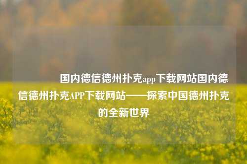 🏆国内德信德州扑克app下载网站国内德信德州扑克APP下载网站——探索中国德州扑克的全新世界