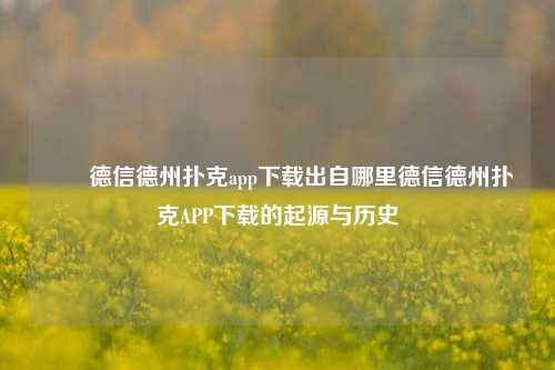 ✌️德信德州扑克app下载出自哪里德信德州扑克APP下载的起源与历史
