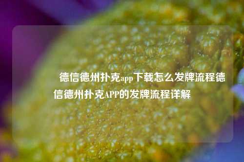 🥈德信德州扑克app下载怎么发牌流程德信德州扑克APP的发牌流程详解