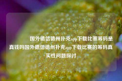 🏆国外德信德州扑克app下载比赛筹码是真钱吗国外德信德州扑克app下载比赛的筹码真实性问题探讨