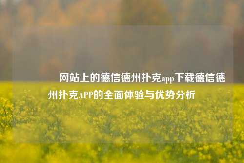 🥈网站上的德信德州扑克app下载德信德州扑克APP的全面体验与优势分析