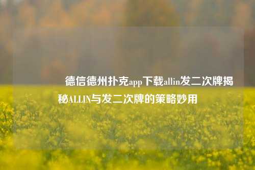 🥈德信德州扑克app下载allin发二次牌揭秘ALLIN与发二次牌的策略妙用