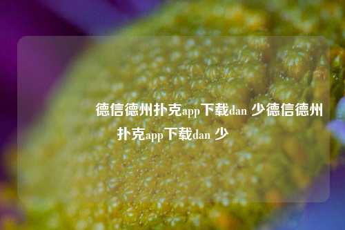 🎖️德信德州扑克app下载dan 少德信德州扑克app下载dan 少