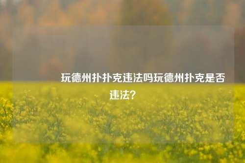 🥇玩德州扑扑克违法吗玩德州扑克是否违法？
