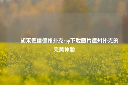 ✌️胡莱德信德州扑克app下载图片德州扑克的完美体验