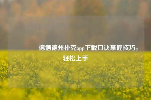 👉德信德州扑克app下载口诀掌握技巧，轻松上手