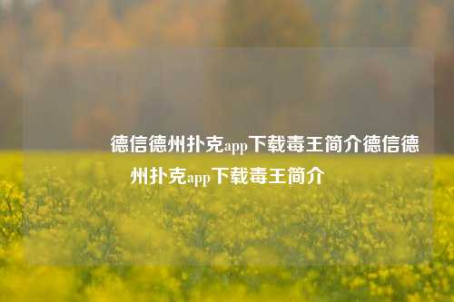 🏅德信德州扑克app下载毒王简介德信德州扑克app下载毒王简介
