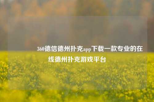 🥈360德信德州扑克app下载一款专业的在线德州扑克游戏平台